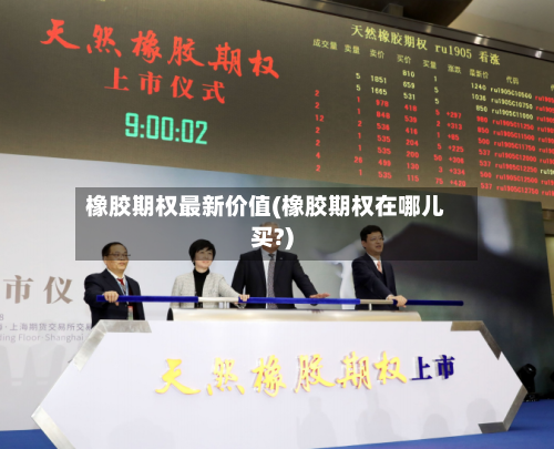 橡胶期权最新价值(橡胶期权在哪儿买?)-第2张图片
