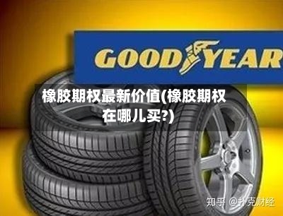 橡胶期权最新价值(橡胶期权在哪儿买?)-第3张图片
