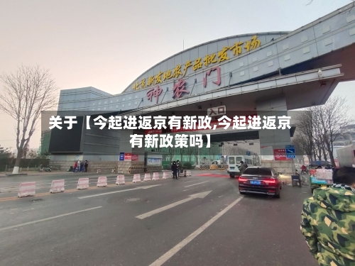 关于【今起进返京有新政,今起进返京有新政策吗】-第3张图片