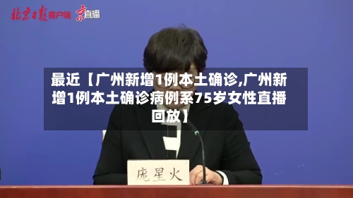 最近【广州新增1例本土确诊,广州新增1例本土确诊病例系75岁女性直播回放】