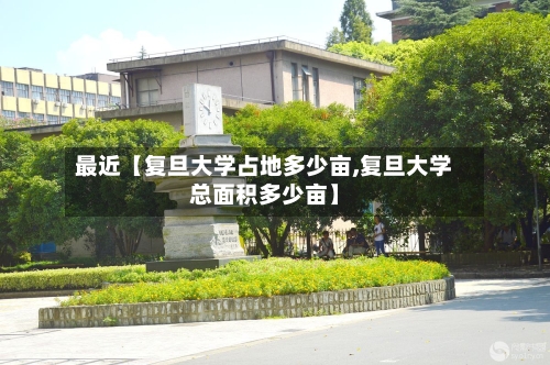 最近【复旦大学占地多少亩,复旦大学总面积多少亩】-第2张图片
