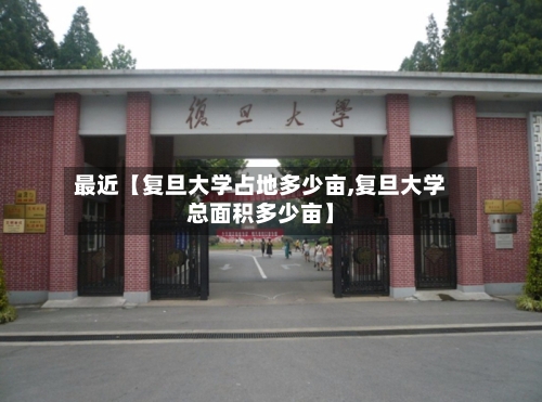 最近【复旦大学占地多少亩,复旦大学总面积多少亩】