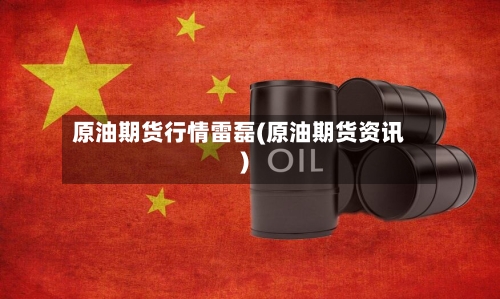 原油期货行情雷磊(原油期货资讯)