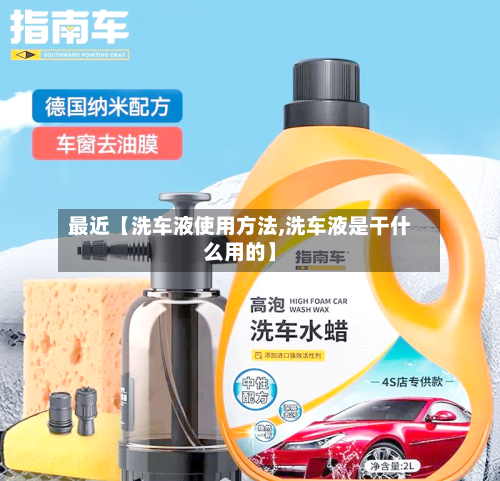 最近【洗车液使用方法,洗车液是干什么用的】-第2张图片
