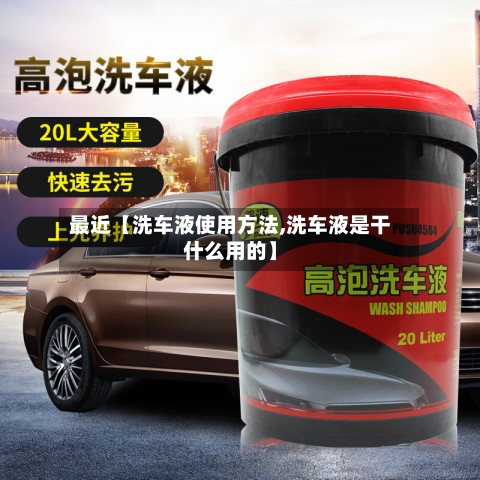 最近【洗车液使用方法,洗车液是干什么用的】