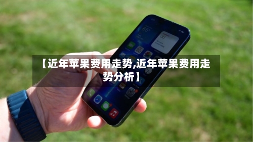 【近年苹果费用走势,近年苹果费用走势分析】-第2张图片