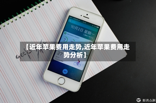【近年苹果费用走势,近年苹果费用走势分析】