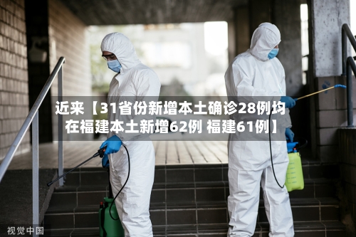 近来【31省份新增本土确诊28例均在福建本土新增62例 福建61例】