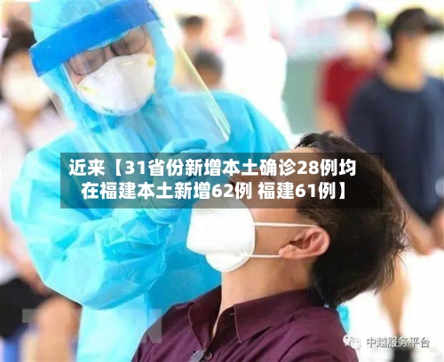 近来【31省份新增本土确诊28例均在福建本土新增62例 福建61例】-第2张图片