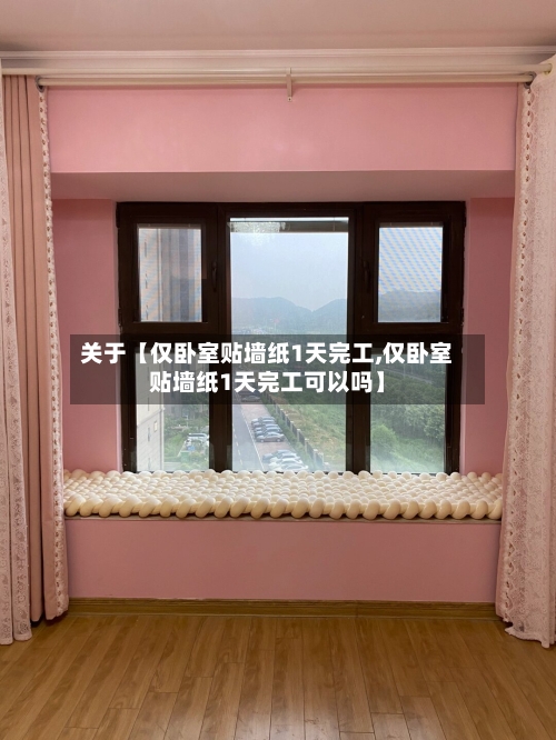 关于【仅卧室贴墙纸1天完工,仅卧室贴墙纸1天完工可以吗】-第2张图片