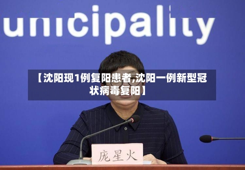 【沈阳现1例复阳患者,沈阳一例新型冠状病毒复阳】-第3张图片
