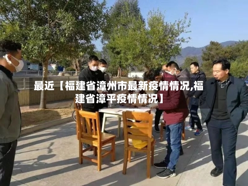 最近【福建省漳州市最新疫情情况,福建省漳平疫情情况】
