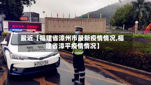 最近【福建省漳州市最新疫情情况,福建省漳平疫情情况】-第2张图片