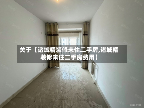 关于【诸城精装修未住二手房,诸城精装修未住二手房费用】