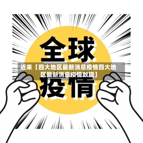 近来【四大地区最新消息疫情四大地区最新消息疫情数据】