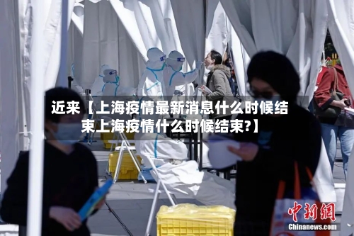 近来【上海疫情最新消息什么时候结束上海疫情什么时候结束?】-第3张图片