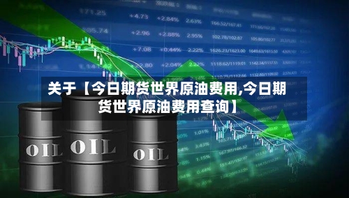 关于【今日期货世界原油费用,今日期货世界原油费用查询】-第2张图片