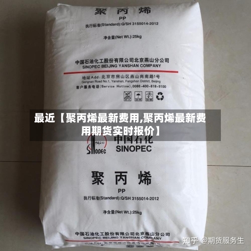 最近【聚丙烯最新费用,聚丙烯最新费用期货实时报价】