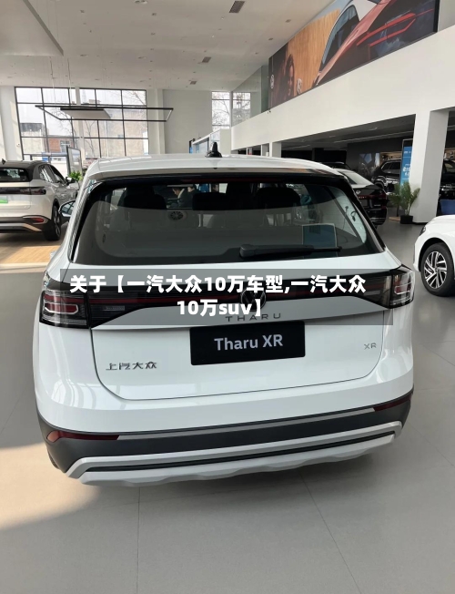 关于【一汽大众10万车型,一汽大众10万suv】