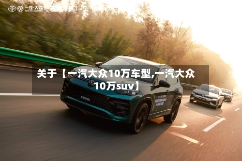 关于【一汽大众10万车型,一汽大众10万suv】-第2张图片