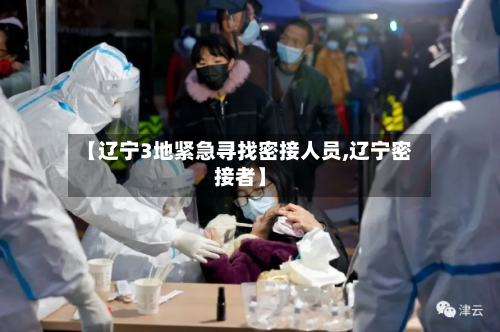 【辽宁3地紧急寻找密接人员,辽宁密接者】