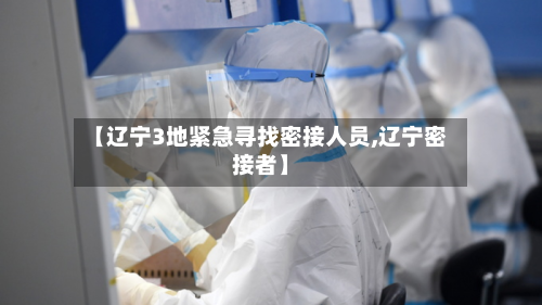 【辽宁3地紧急寻找密接人员,辽宁密接者】-第2张图片