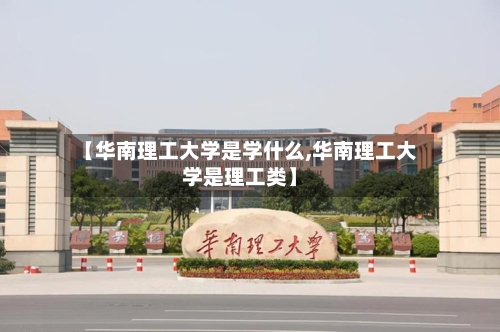【华南理工大学是学什么,华南理工大学是理工类】-第2张图片