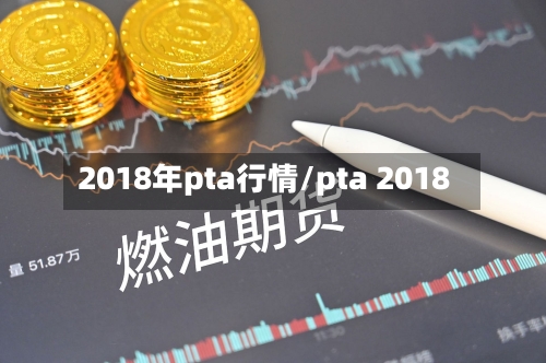 2018年pta行情/pta 2018-第2张图片