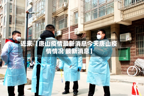 近来【唐山疫情最新消息今天唐山疫情情况 最新消息】-第2张图片