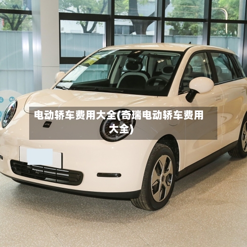 电动轿车费用大全(奇瑞电动轿车费用大全)-第2张图片