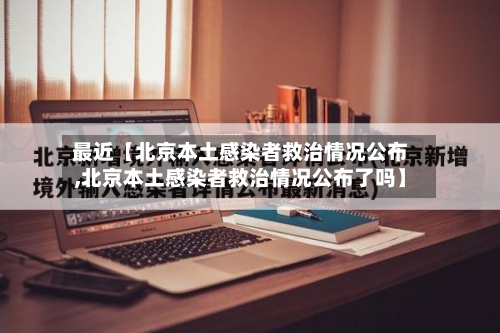 最近【北京本土感染者救治情况公布,北京本土感染者救治情况公布了吗】
