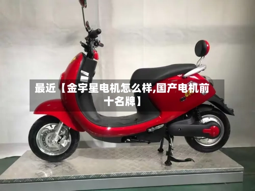 最近【金宇星电机怎么样,国产电机前十名牌】