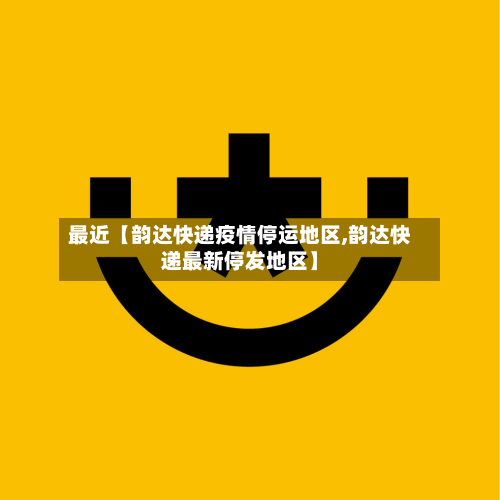 最近【韵达快递疫情停运地区,韵达快递最新停发地区】-第3张图片
