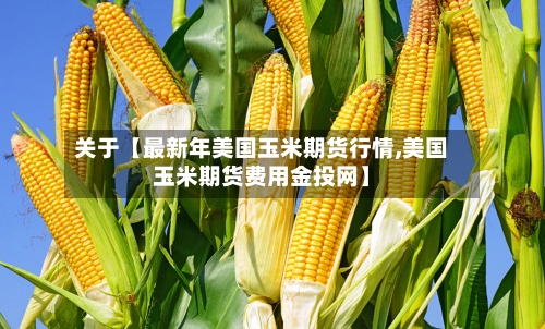 关于【最新年美国玉米期货行情,美国玉米期货费用金投网】