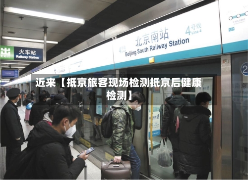 近来【抵京旅客现场检测抵京后健康检测】