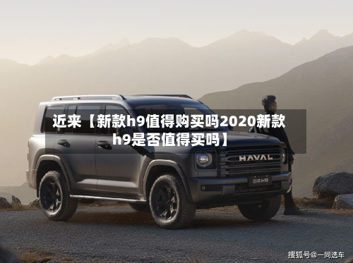 近来【新款h9值得购买吗2020新款h9是否值得买吗】
