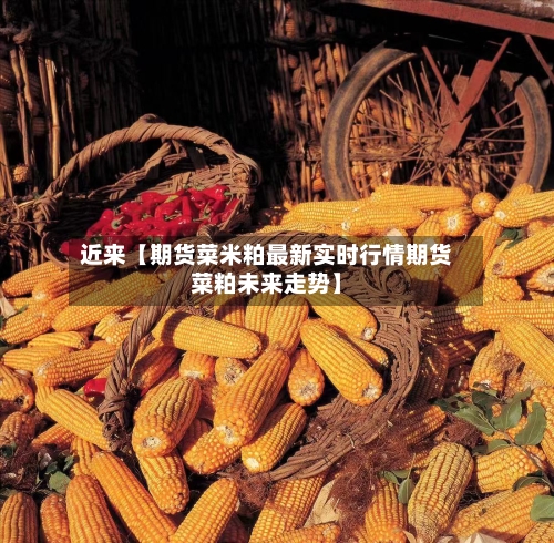 近来【期货菜米粕最新实时行情期货菜粕未来走势】-第3张图片