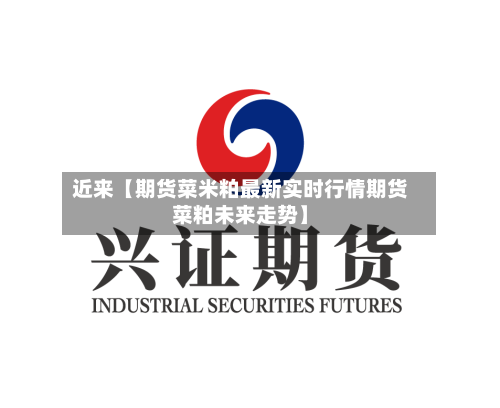 近来【期货菜米粕最新实时行情期货菜粕未来走势】