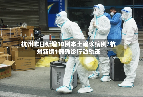 杭州昨日新增18例本土确诊病例/杭州新增1例确诊行动轨迹