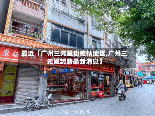 最近【广州三元里街疫情地区,广州三元里封路最新消息】