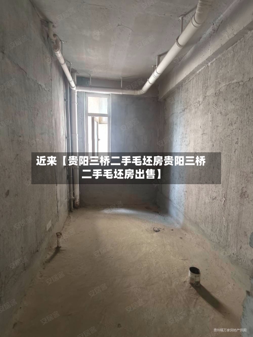 近来【贵阳三桥二手毛坯房贵阳三桥二手毛坯房出售】