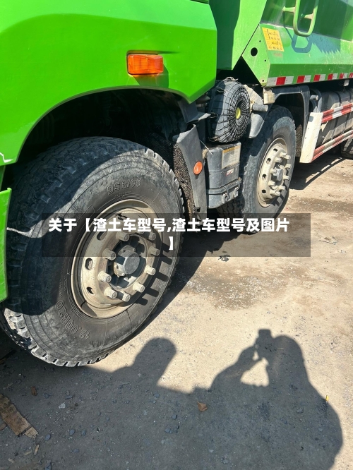 关于【渣土车型号,渣土车型号及图片】