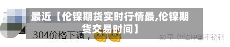最近【伦镍期货实时行情最,伦镍期货交易时间】-第2张图片