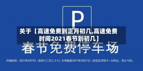 关于【高速免费到正月初几,高速免费时间2021春节到初几】