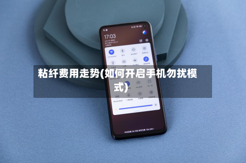 粘纤费用走势(如何开启手机勿扰模式)