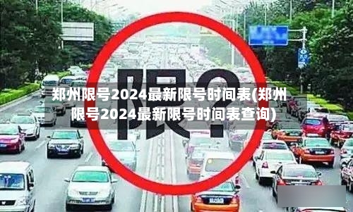 郑州限号2024最新限号时间表(郑州限号2024最新限号时间表查询)