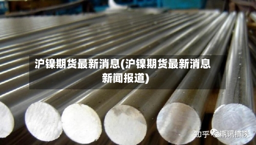 沪镍期货最新消息(沪镍期货最新消息新闻报道)-第3张图片