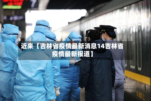 近来【吉林省疫情最新消息14吉林省疫情最新报道】