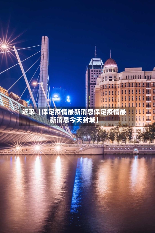 近来【保定疫情最新消息保定疫情最新消息今天封城】