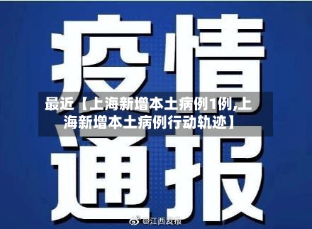 最近【上海新增本土病例1例,上海新增本土病例行动轨迹】
